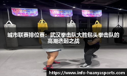 城市联赛排位赛：武汉拳击队大胜包头拳击队的高潮迭起之战